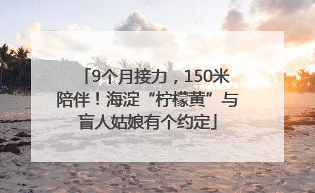 9个月接力，150米陪伴！海淀“柠檬黄”与盲人姑娘有个约定