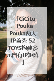 CiCiLu、Pouka Pouka两大IP首秀 52TOYS构建多元自有IP矩阵
