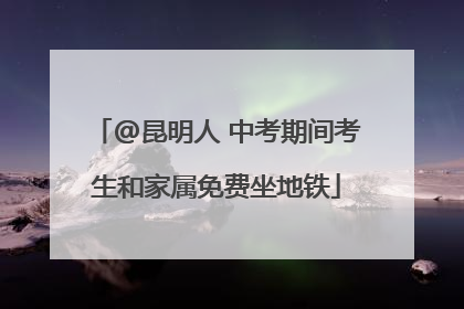 @昆明人 中考期间考生和家属免费坐地铁