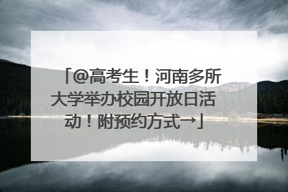@高考生！河南多所大学举办校园开放日活动！附预约方式→
