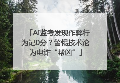 AI监考发现作弊行为记0分？警惕技术沦为电诈“帮凶”