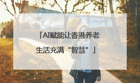 AI赋能让香港养老生活充满“智慧”