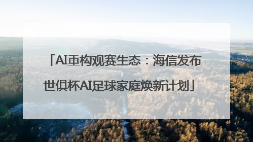 AI重构观赛生态：海信发布世俱杯AI足球家庭焕新计划