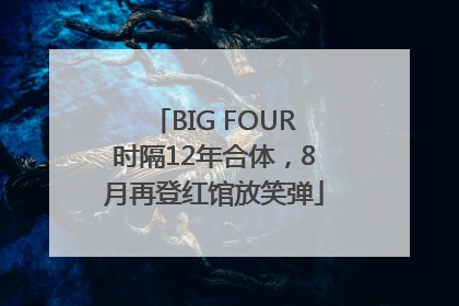 BIG FOUR时隔12年合体，8月再登红馆放笑弹