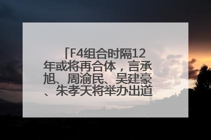 F4组合时隔12年或将再合体，言承旭、周渝民、吴建豪、朱孝天将举办出道25周年演唱会
