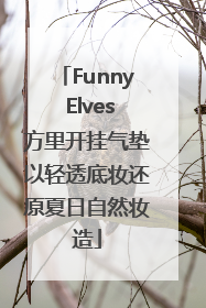 Funny Elves方里开挂气垫以轻透底妆还原夏日自然妆造