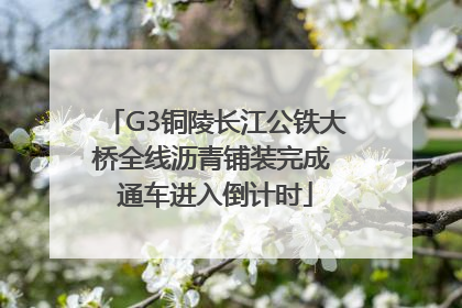 G3铜陵长江公铁大桥全线沥青铺装完成 通车进入倒计时