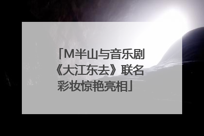 M半山与音乐剧《大江东去》联名彩妆惊艳亮相
