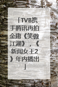 TVB携手腾讯再拍金庸《笑傲江湖》，《新闻女王2》年内播出